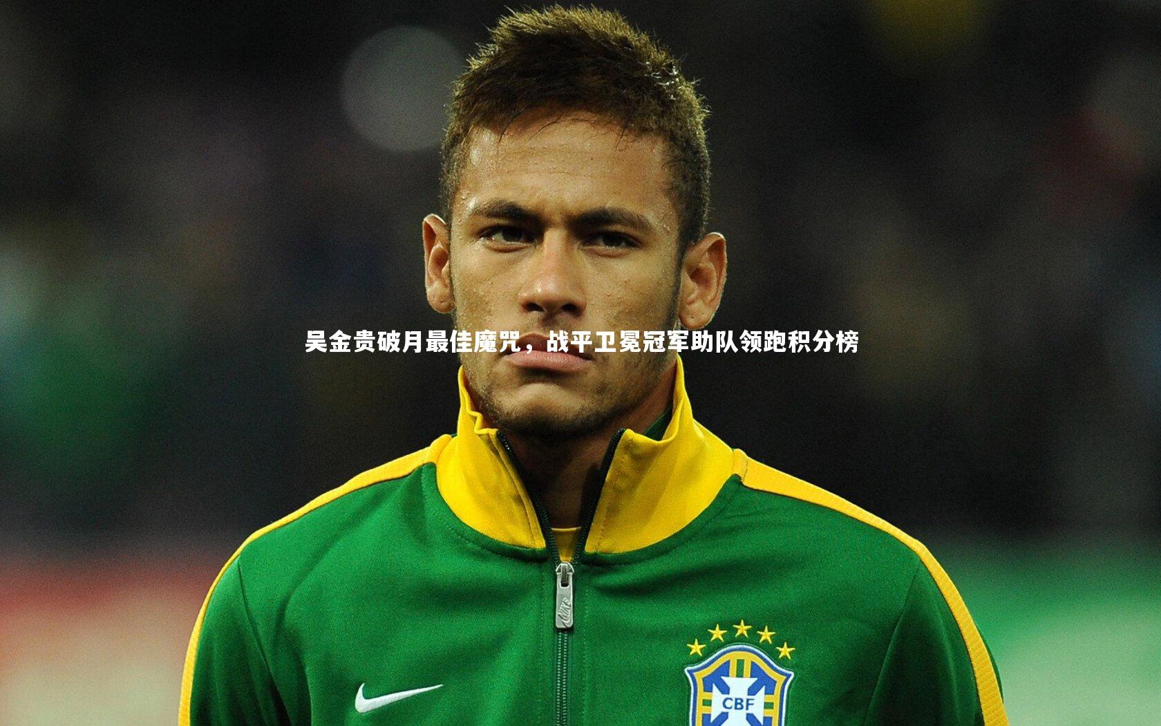 吴金贵破月最佳魔咒,战平卫冕冠军助队领跑积分榜