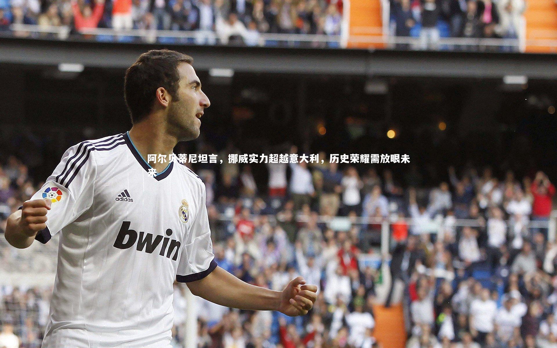 阿尔贝蒂尼坦言，挪威实力超越意大利，历史荣耀需放眼未来